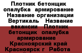 Плотник-бетонщик (опалубка, армирование) › Название организации ­ Вертикаль › Название вакансии ­ Плотник-бетонщик (опалубка, армирование) - Красноярский край, Красноярск г. Работа » Вакансии   